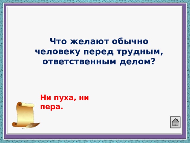 Что желают обычно человеку перед трудным, ответственным делом? Ни пуха, ни пера. 
