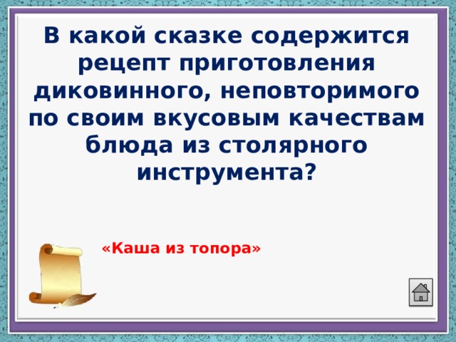 В какой сказке содержится рецепт приготовления диковинного, неповторимого по своим вкусовым качествам блюда из столярного инструмента? «Каша из топора» 