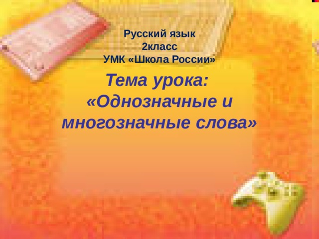 Русский язык класс УМК «Школа России» Тема урока:  «Однозначные и многозначные слова» 