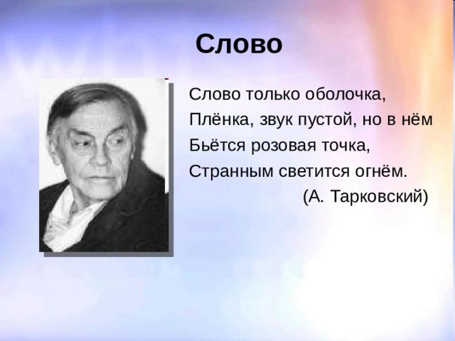  Слово Слово только оболочка, Плёнка, звук пустой, но в нём Бьётся розовая точка, Странным светится огнём.  (А. Тарковский) 