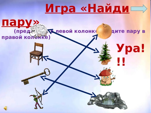  Игра «Найди пару»  (предметам в левой колонке найдите пару в правой колонке) Ура!!!   