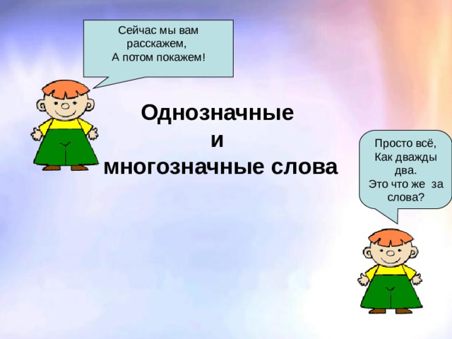 Сейчас мы вам расскажем, А потом покажем! Однозначные  и  многозначные слова Просто всё, Как дважды два. Это что же за слова? 