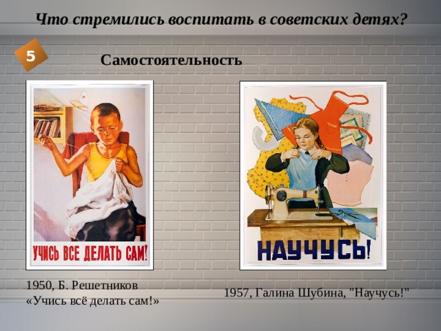  Что стремились воспитать в советских детях? 5 Самостоятельность 1950, Б. Решетников «Учись всё делать сам!» 1957, Галина Шубина, 