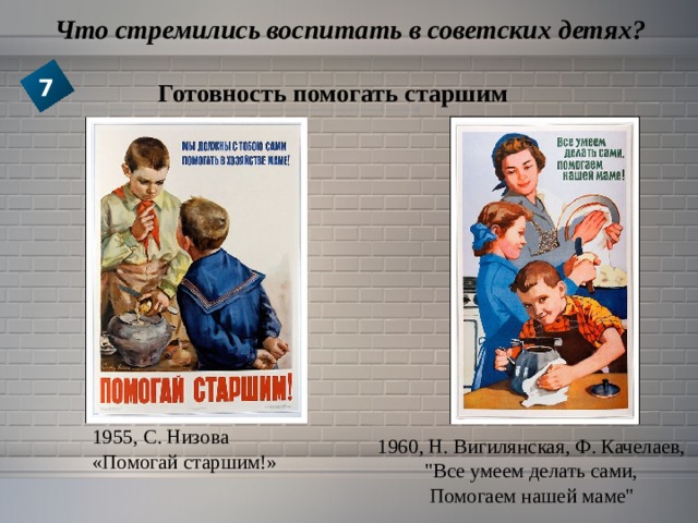  Что стремились воспитать в советских детях? 7 Готовность помогать старшим 1955, С. Низова «Помогай старшим!» 1960, Н. Вигилянская, Ф. Качелаев, 
