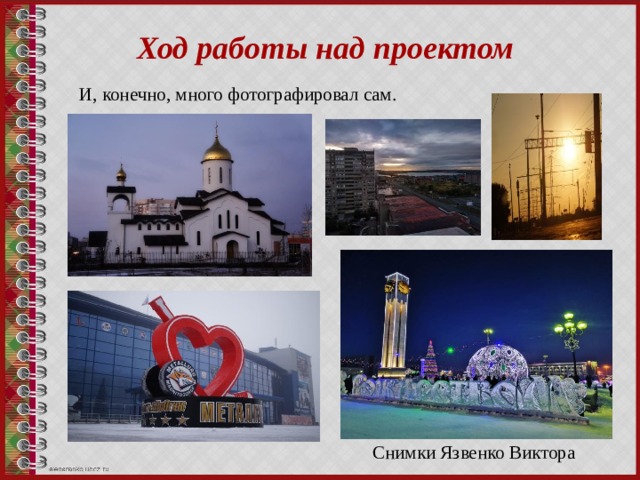 Ход работы над проектом И, конечно, много фотографировал сам. Снимки Язвенко Виктора 