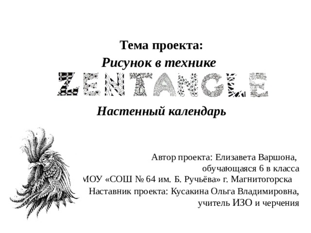  Тема проекта: Рисунок в технике  Настенный календарь     Автор проекта: Елизавета Варшона, обучающаяся 6 в класса МОУ «СОШ № 64 им. Б. Ручьёва» г. Магнитогорска Наставник проекта: Кусакина Ольга Владимировна ,  учитель ИЗО и черчения 
