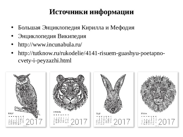 Источники информации Большая Энциклопедия Кирилла и Мефодия Энциклопедия Википедия http://www.incunabula.ru/ http://tutknow.ru/rukodelie/4141-risuem-guashyu-poetapno-cvety-i-peyzazhi.html 