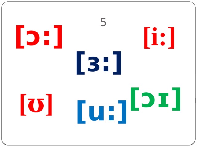 5 [ɔ:] [i:] [ɜ:] [ɔɪ] [ʊ] [u:] 