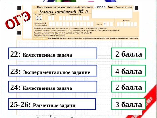 ОГЭ 22: Качественная задача 2 балла 23: Экспериментальное задание 4 балла 24: Качественная задача 2 балла 25-26: Расчетные задачи 3 балла  