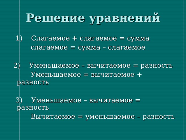 Решение уравнений  1) Слагаемое + слагаемое = сумма  слагаемое = сумма – слагаемое  2) Уменьшаемое – вычитаемое = разность  Уменьшаемое = вычитаемое + разность  3) Уменьшаемое – вычитаемое = разность  Вычитаемое = уменьшаемое – разность 