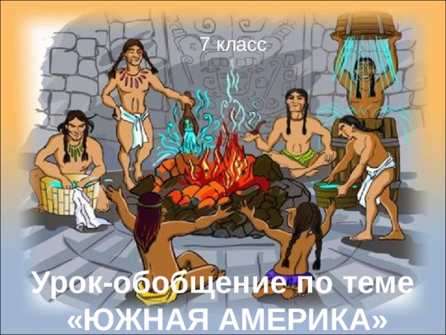 7 класс Урок-обобщение по теме  «ЮЖНАЯ АМЕРИКА» 