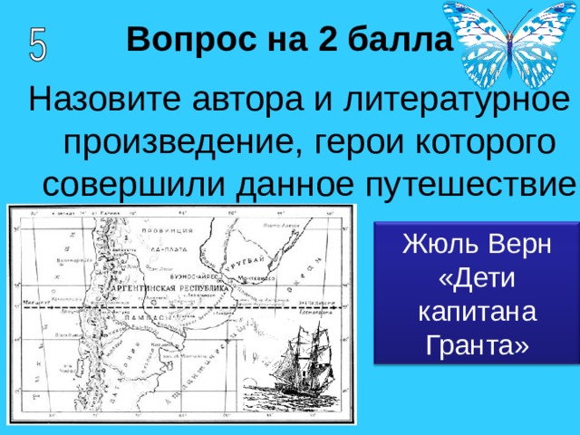 Вопрос на 2 балла Назовите автора и литературное произведение, герои которого совершили данное путешествие Жюль Верн «Дети капитана Гранта» 