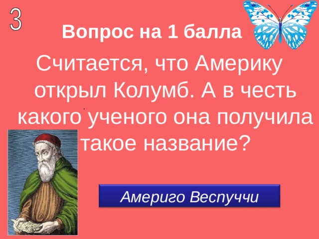 Вопрос на 1 балла Считается, что Америку открыл Колумб. А в честь какого ученого она получила такое название? Америго Веспуччи 