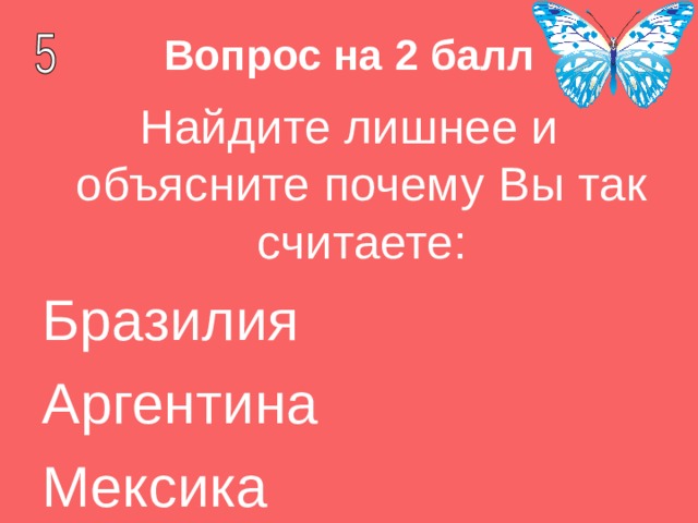 Вопрос на 2 балл Найдите лишнее и объясните почему Вы так считаете: Бразилия Аргентина Мексика 