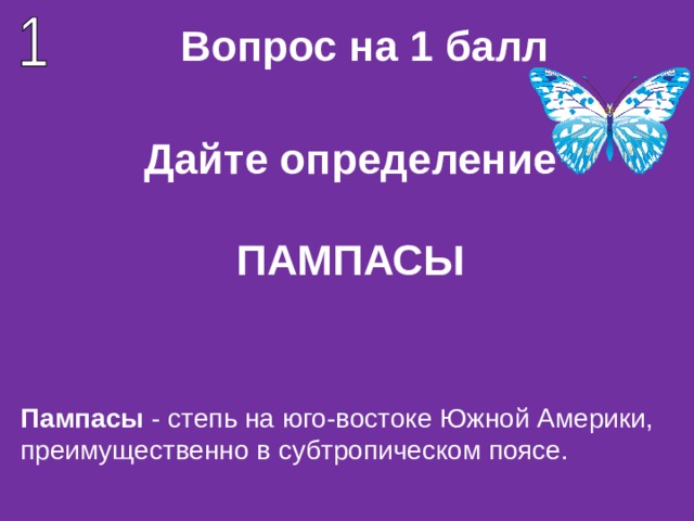 Вопрос на 1 балл Дайте определение   ПАМПАСЫ Пампасы - степь на юго-востоке Южной Америки, преимущественно в субтропическом поясе. 