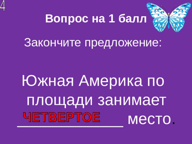 Вопрос на 1 балл Закончите предложение: Южная Америка по площади занимает ____________ место . 