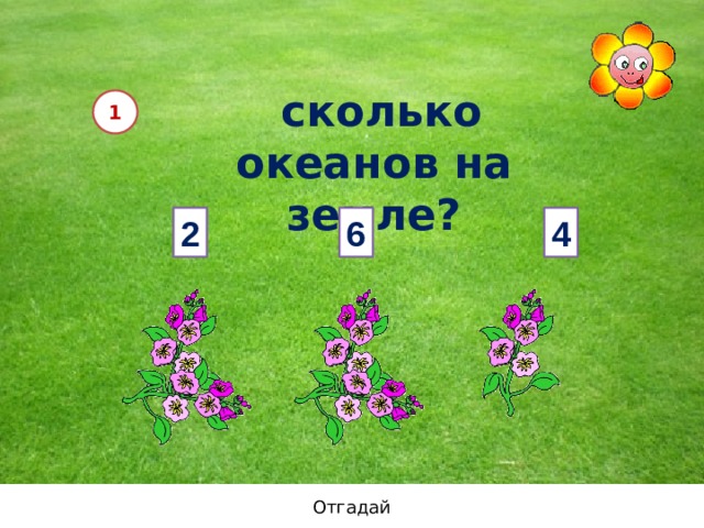  сколько океанов на земле? 1 2 6 4 Отгадай  
