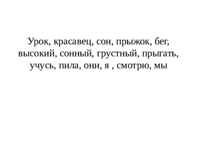   Урок, красавец, сон, прыжок, бег, высокий, сонный, грустный, прыгать, учусь, пила, они, я , смотрю, мы 