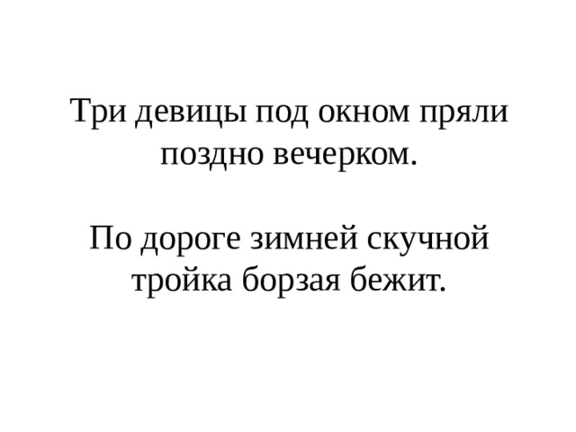  Три девицы под окном пряли поздно вечерком.   По дороге зимней скучной тройка борзая бежит. 