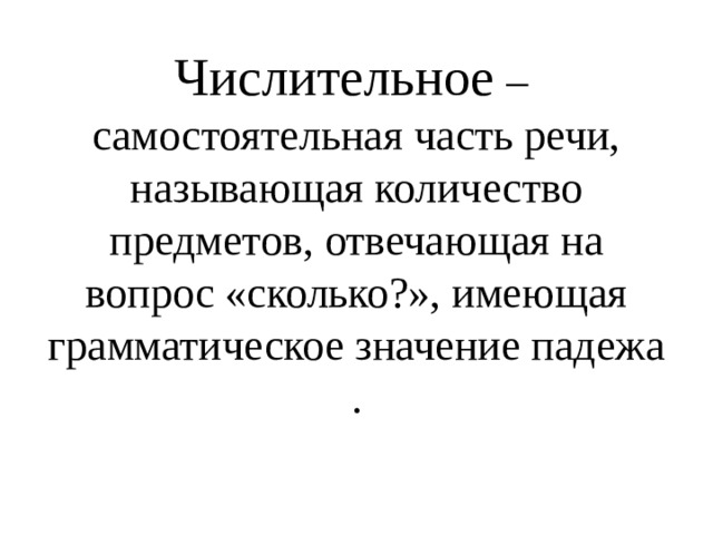Числительное –  самостоятельная часть речи, называющая количество предметов, отвечающая на вопрос «сколько?», имеющая грамматическое значение падежа . 