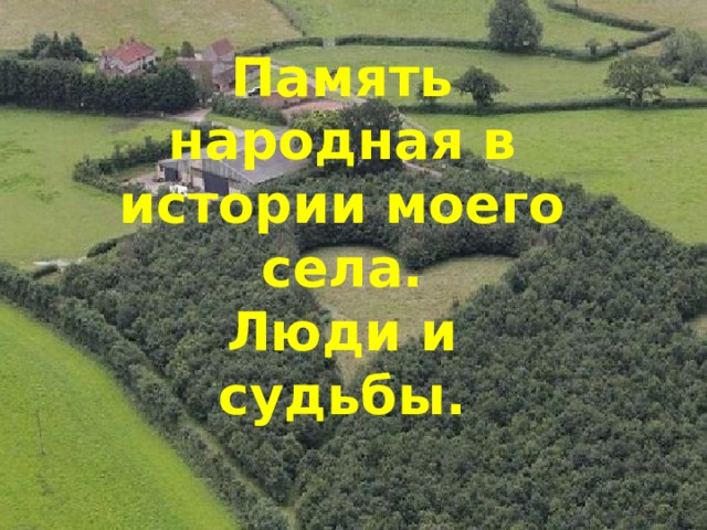 Память народная в истории моего села.  Люди и судьбы. 