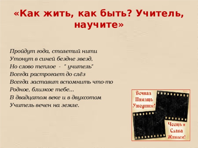 «Как жить, как быть? Учитель, научите» Пройдут года, столетий нити Утонут в синей бездне звезд, Но слово теплое  -  