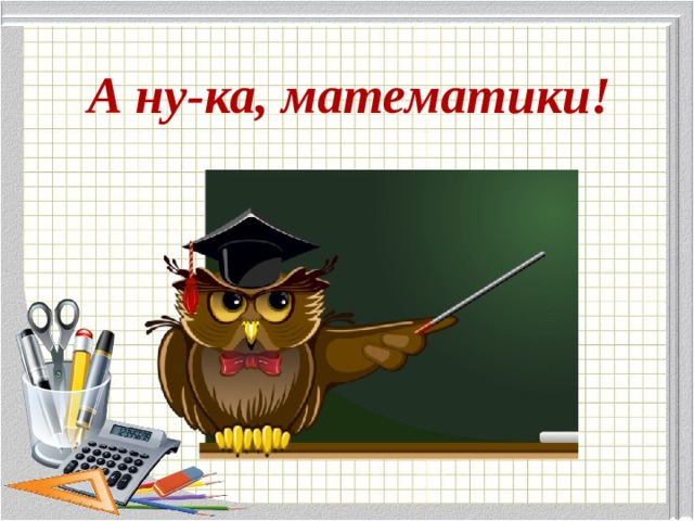 А ну-ка, математики!