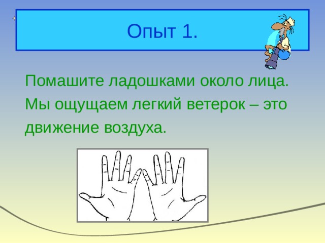 Опыт 1. Помашите ладошками около лица. Мы ощущаем легкий ветерок – это движение воздуха. 