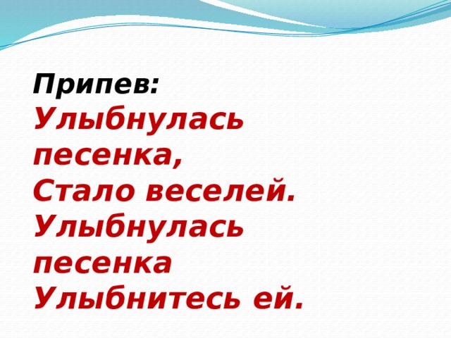 Припев: Улыбнулась песенка, Стало веселей. Улыбнулась песенка Улыбнитесь ей. 