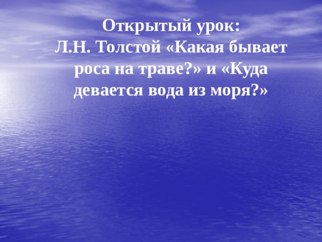 Открытый урок:  Л.Н. Толстой «Какая бывает роса на траве?» и «Куда девается вода из моря?»   
