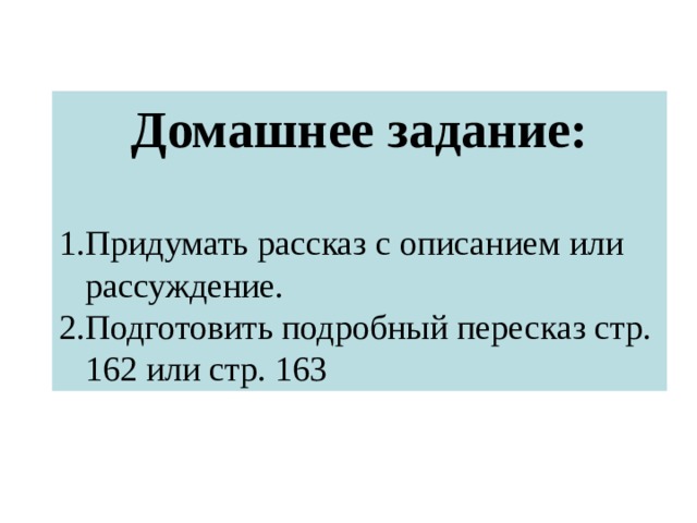 Домашнее задание:  Придумать рассказ с описанием или рассуждение. Подготовить подробный пересказ стр. 162 или стр. 163 