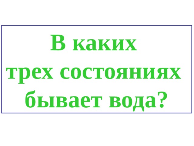 В каких трех состояниях бывает вода? 