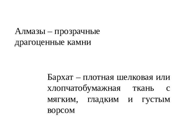 Алмазы – прозрачные драгоценные камни Бархат – плотная шелковая или хлопчатобумажная ткань с мягким, гладким и густым ворсом 