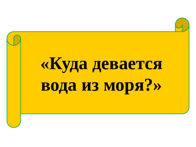 «Куда девается вода из моря?» 
