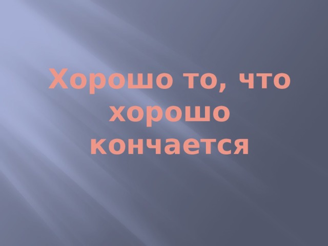 Хорошо то, что хорошо кончается 