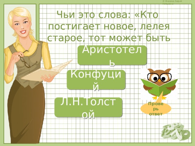 Чьи это слова: «Кто постигает новое, лелея старое, тот может быть учителем»? Аристотель Конфуций Л.Н.Толстой Проверь ответ 