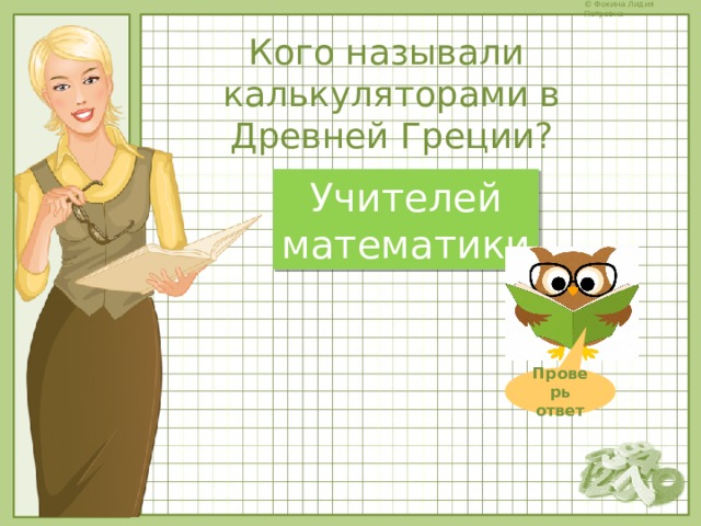 Кого называли калькуляторами в Древней Греции? Учителей математики Проверь ответ 