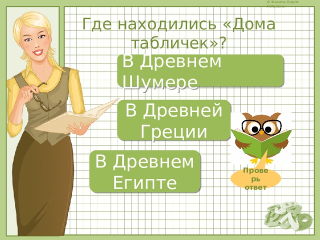 Где находились «Дома табличек»? В Древнем Шумере В Древней Греции В Древнем Египте Проверь ответ 