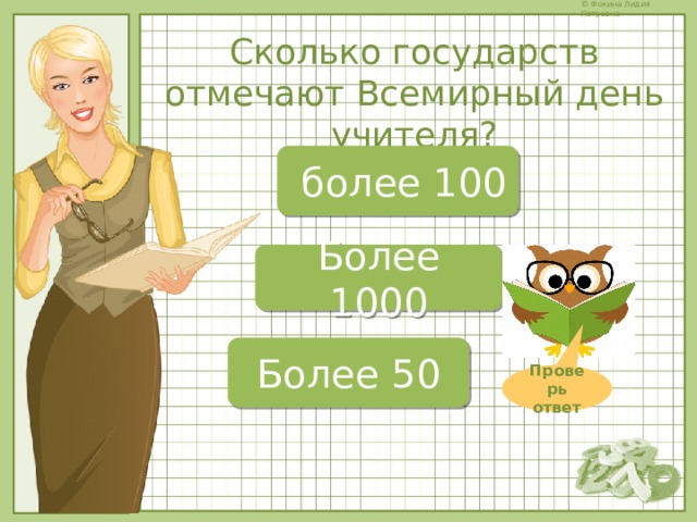 Сколько государств отмечают Всемирный день учителя?  более 100 Более 1000 Более 50 Проверь ответ 