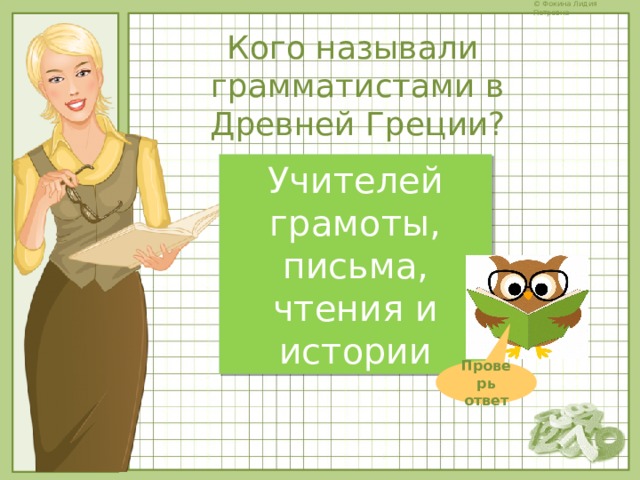Кого называли грамматистами в Древней Греции? Учителей грамоты, письма, чтения и истории Проверь ответ 