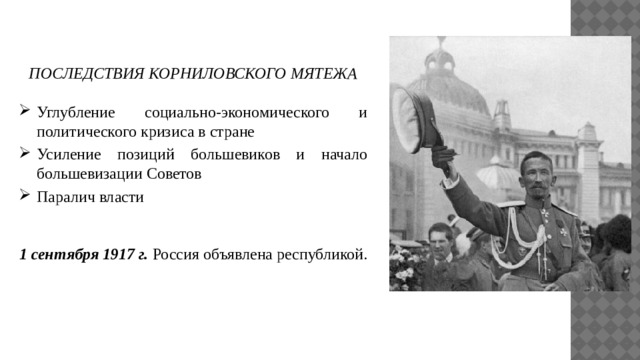 ПОСЛЕДСТВИЯ КОРНИЛОВСКОГО МЯТЕЖА Углубление социально-экономического и политического кризиса в стране Усиление позиций большевиков и начало большевизации Советов Паралич власти 1 сентября 1917 г. Россия объявлена республикой. 