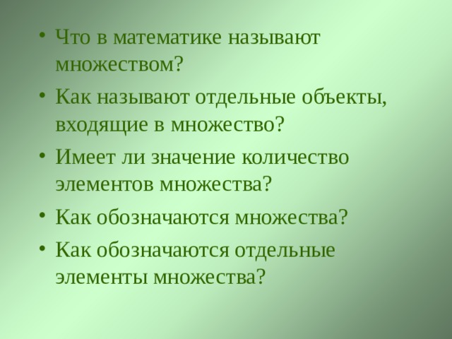 Что в математике называют множеством? Как называют отдельные объекты, входящие в множество? Имеет ли значение количество элементов множества? Как обозначаются множества? Как обозначаются отдельные элементы множества? 