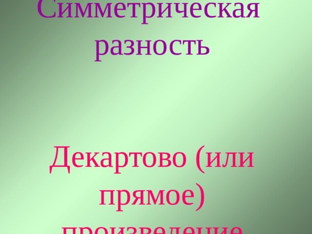 Симметрическая  разность    Декартово (или прямое) произведение 