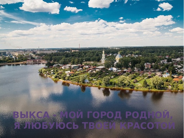 Выкса - мой город родной, Я любуюсь твоей красотой 