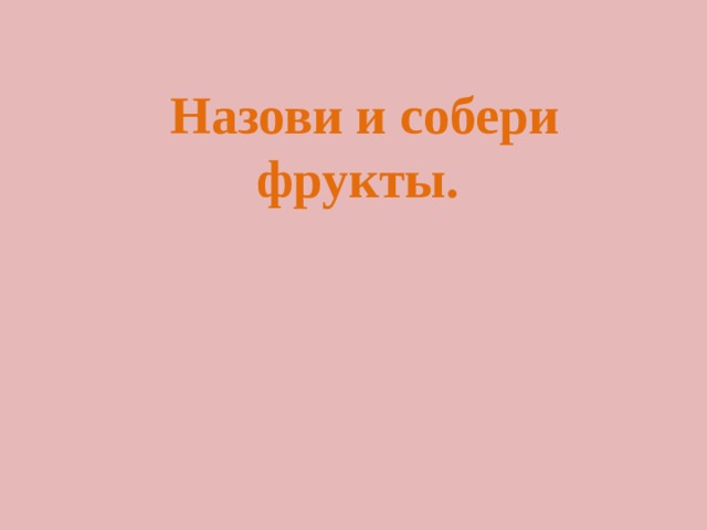 Назови и собери фрукты.   