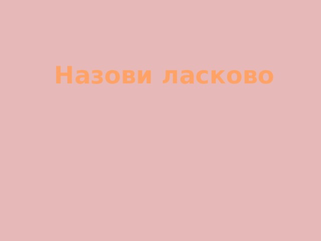 Назови ласково 