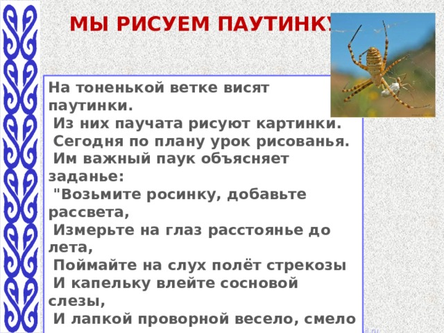 Мы рисуем паутинку На тоненькой ветке висят паутинки.  Из них паучата рисуют картинки.  Сегодня по плану урок рисованья.  Им важный паук объясняет заданье:  