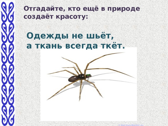 Отгадайте, кто ещё в природе создаёт красоту:  Одежды не шьёт,  а ткань всегда ткёт. 