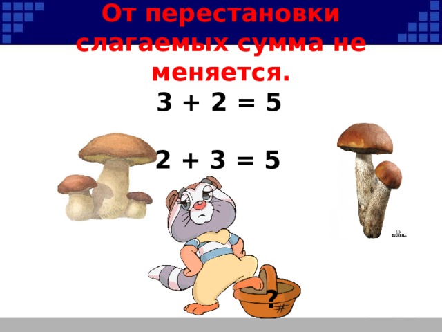 От перестановки слагаемых сумма не меняется. 3 + 2 = 5 2 + 3 = 5 ? 