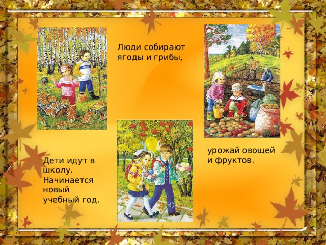Люди собирают ягоды и грибы, урожай овощей и фруктов. Дети идут в школу. Начинается новый учебный год. 